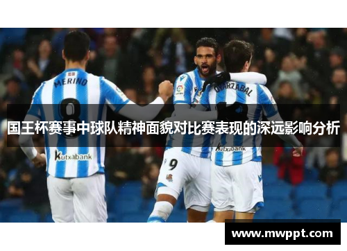 国王杯赛事中球队精神面貌对比赛表现的深远影响分析