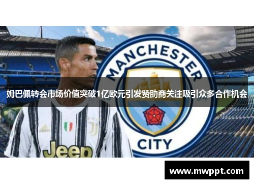 姆巴佩转会市场价值突破1亿欧元引发赞助商关注吸引众多合作机会