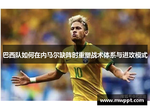 巴西队如何在内马尔缺阵时重塑战术体系与进攻模式