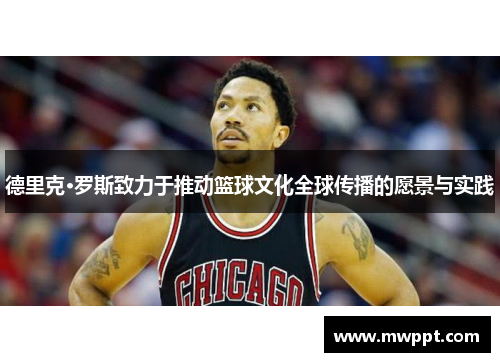 德里克·罗斯致力于推动篮球文化全球传播的愿景与实践
