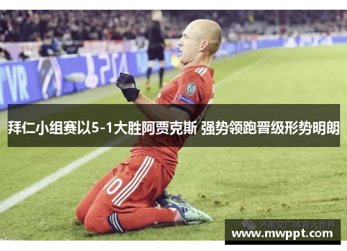 拜仁小组赛以5-1大胜阿贾克斯 强势领跑晋级形势明朗