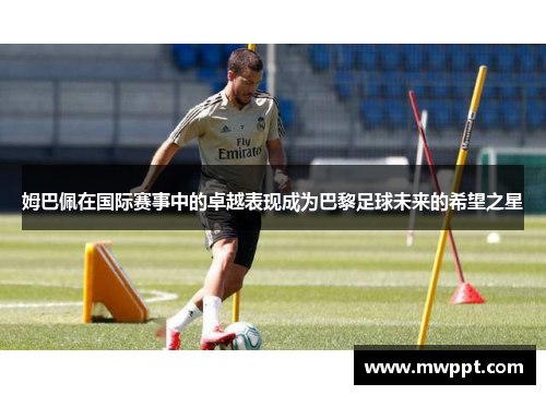 姆巴佩在国际赛事中的卓越表现成为巴黎足球未来的希望之星