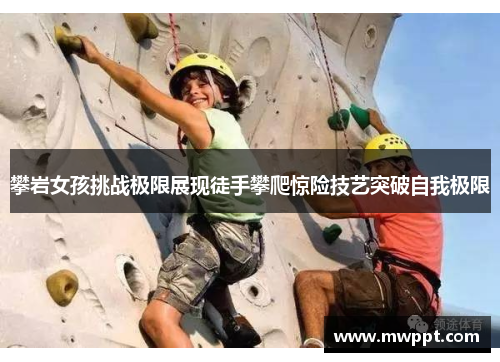 攀岩女孩挑战极限展现徒手攀爬惊险技艺突破自我极限
