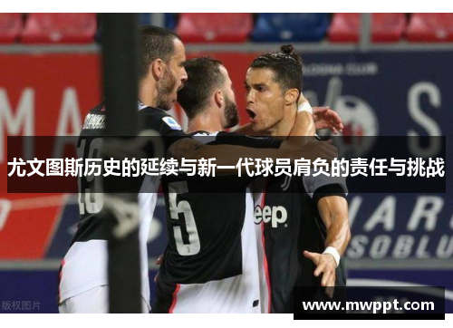 尤文图斯历史的延续与新一代球员肩负的责任与挑战