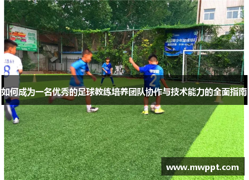 如何成为一名优秀的足球教练培养团队协作与技术能力的全面指南