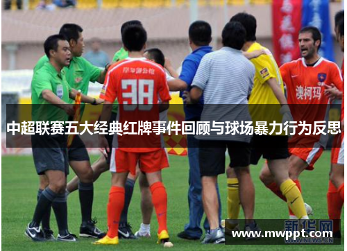 中超联赛五大经典红牌事件回顾与球场暴力行为反思