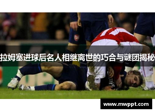 拉姆塞进球后名人相继离世的巧合与谜团揭秘