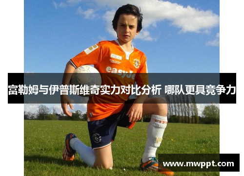 富勒姆与伊普斯维奇实力对比分析 哪队更具竞争力