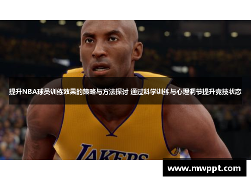 提升NBA球员训练效果的策略与方法探讨 通过科学训练与心理调节提升竞技状态