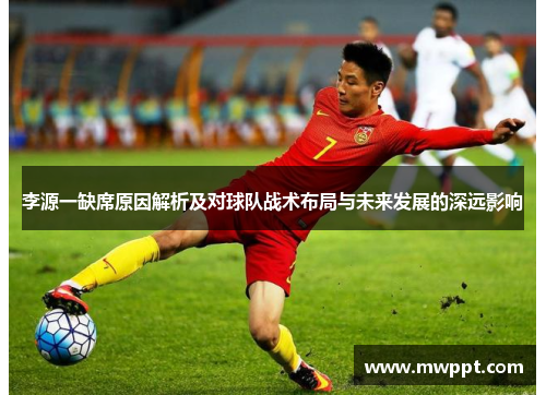 李源一缺席原因解析及对球队战术布局与未来发展的深远影响