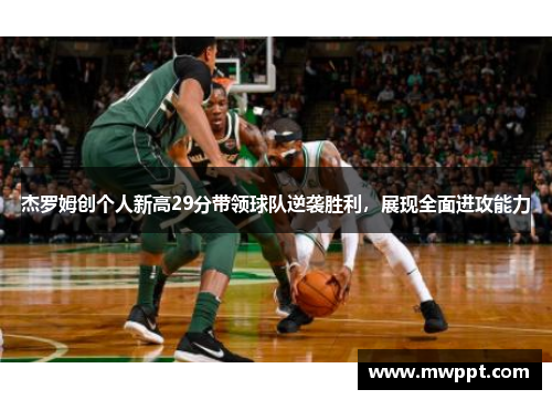 杰罗姆创个人新高29分带领球队逆袭胜利，展现全面进攻能力