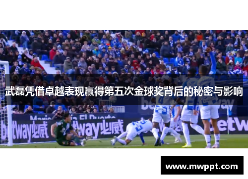 武磊凭借卓越表现赢得第五次金球奖背后的秘密与影响