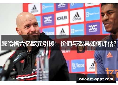 滕哈格六亿欧元引援：价值与效果如何评估？