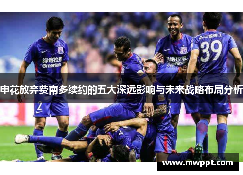申花放弃费南多续约的五大深远影响与未来战略布局分析