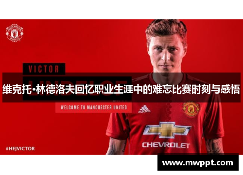 维克托·林德洛夫回忆职业生涯中的难忘比赛时刻与感悟