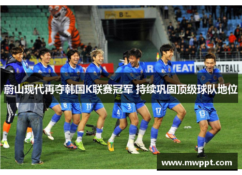 蔚山现代再夺韩国K联赛冠军 持续巩固顶级球队地位