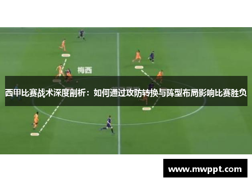 西甲比赛战术深度剖析：如何通过攻防转换与阵型布局影响比赛胜负