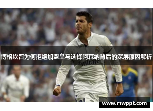 博格坎普为何拒绝加盟皇马选择阿森纳背后的深层原因解析 博格坎普为何拒绝加盟皇马选择阿森纳背后的深层原因解析