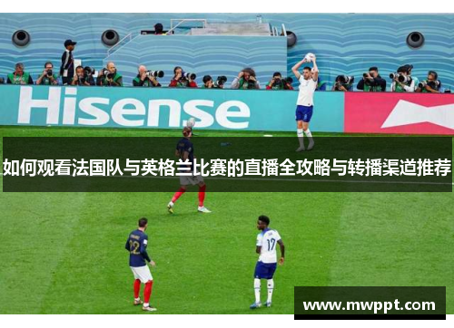 如何观看法国队与英格兰比赛的直播全攻略与转播渠道推荐