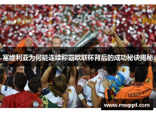 塞维利亚为何能连续称霸欧联杯背后的成功秘诀揭秘 塞维利亚为何能连续称霸欧联杯背后的成功秘诀揭秘