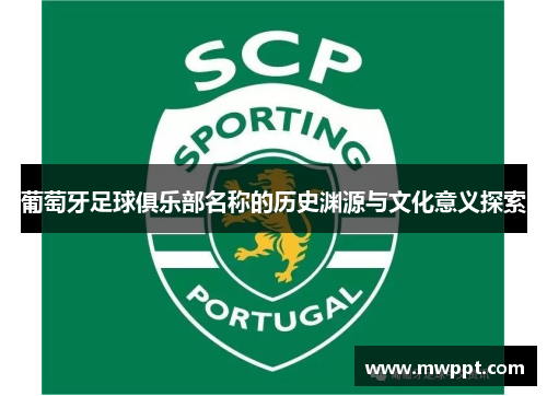 葡萄牙足球俱乐部名称的历史渊源与文化意义探索 葡萄牙足球俱乐部名称的历史渊源与文化意义探索