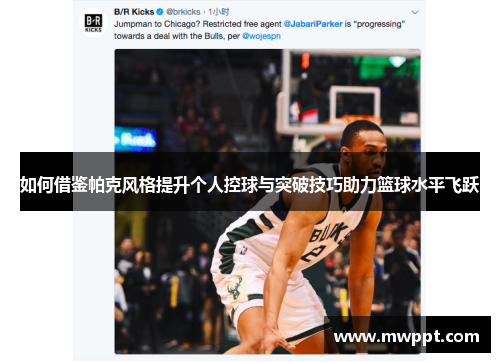 如何借鉴帕克风格提升个人控球与突破技巧助力篮球水平飞跃