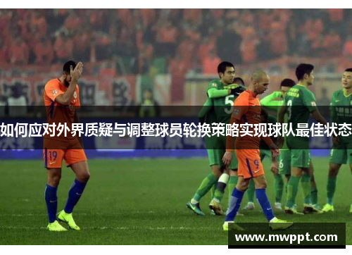 如何应对外界质疑与调整球员轮换策略实现球队最佳状态