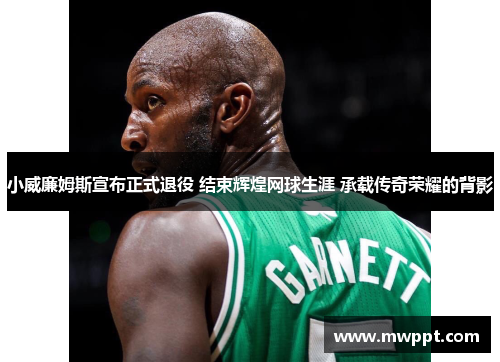 小威廉姆斯宣布正式退役 结束辉煌网球生涯 承载传奇荣耀的背影 小威廉姆斯宣布正式退役 结束辉煌网球生涯 承载传奇荣耀的背影