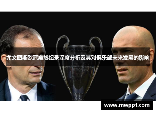 尤文图斯欧冠尴尬纪录深度分析及其对俱乐部未来发展的影响 尤文图斯欧冠尴尬纪录深度分析及其对俱乐部未来发展的影响