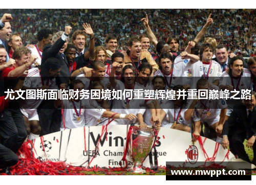 尤文图斯面临财务困境如何重塑辉煌并重回巅峰之路 尤文图斯面临财务困境如何重塑辉煌并重回巅峰之路