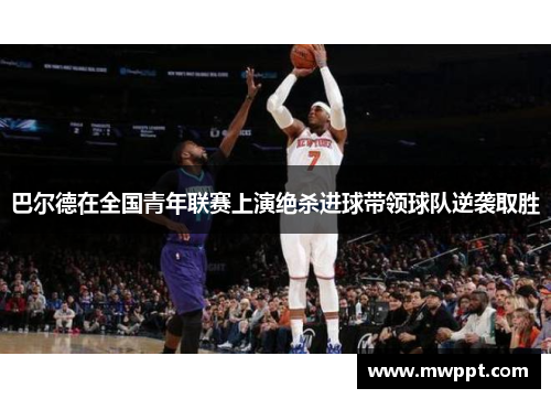 巴尔德在全国青年联赛上演绝杀进球带领球队逆袭取胜 巴尔德在全国青年联赛上演绝杀进球带领球队逆袭取胜