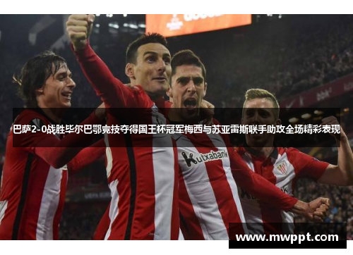 巴萨2-0战胜毕尔巴鄂竞技夺得国王杯冠军梅西与苏亚雷斯联手助攻全场精彩表现 巴萨2-0战胜毕尔巴鄂竞技夺得国王杯冠军梅西与苏亚雷斯联手助攻全场精彩表现