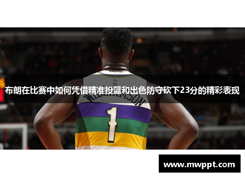 布朗在比赛中如何凭借精准投篮和出色防守砍下23分的精彩表现 布朗在比赛中如何凭借精准投篮和出色防守砍下23分的精彩表现