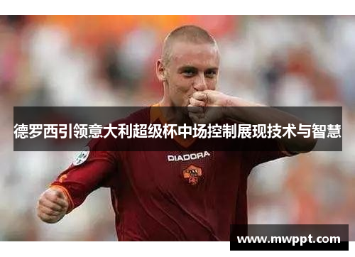 德罗西引领意大利超级杯中场控制展现技术与智慧