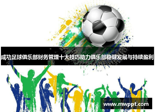 成功足球俱乐部财务管理十大技巧助力俱乐部稳健发展与持续盈利 成功足球俱乐部财务管理十大技巧助力俱乐部稳健发展与持续盈利