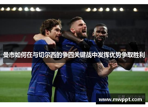 曼市如何在与切尔西的争四关键战中发挥优势争取胜利