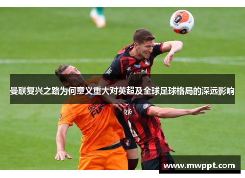 曼联复兴之路为何意义重大对英超及全球足球格局的深远影响